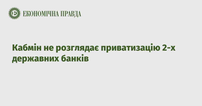 Уряд не планує приватизувати два державні банки.