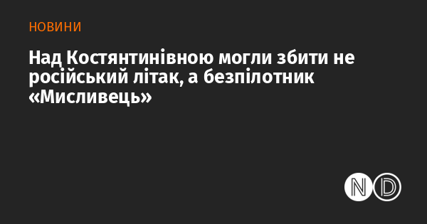 Над Костянтинівною її могли вразити не російським літаком, а безпілотником 