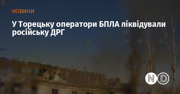 У Торецьку безпілотники нейтралізували російську диверсійно-розвідувальну групу.